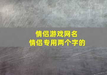 情侣游戏网名 情侣专用两个字的